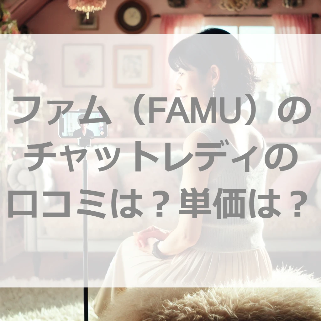 ファム（FAMU）でミスる前に読め！単価は？口コミ・評判は？