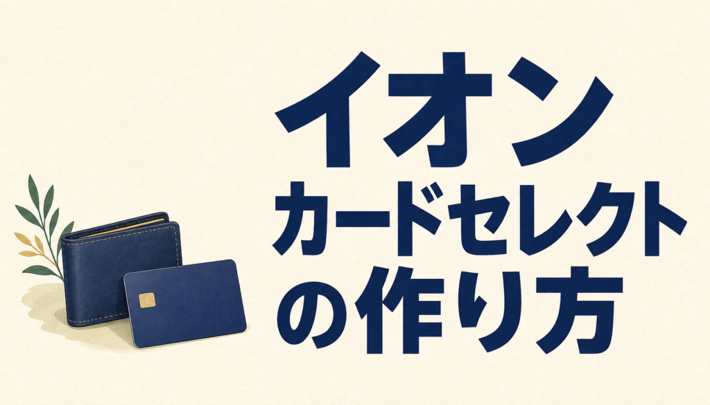 イオンカードセレクトの作り方を教えて！ OK、優しく教えるYO。