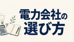 電力会社の選び方｜比べる前に決める5つの軸と、契約前に見る8つのこと