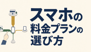 スマホの料金プランの選び方｜乗り換え先を決める4つの軸と、申し込む前に見る7つのこと