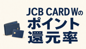 JCB CARD Wはポイント還元率10.5％にもなる？！貯めやすい上にお得に使えて超優秀！