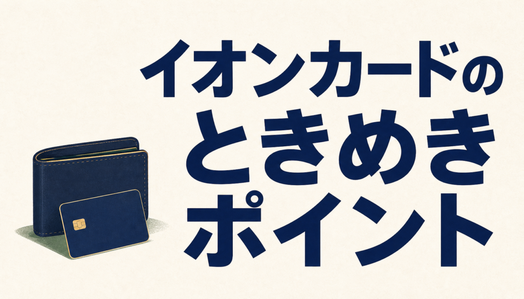 イオンカードでときめきポイントを貯めるとお得すぎて実際、ときめく