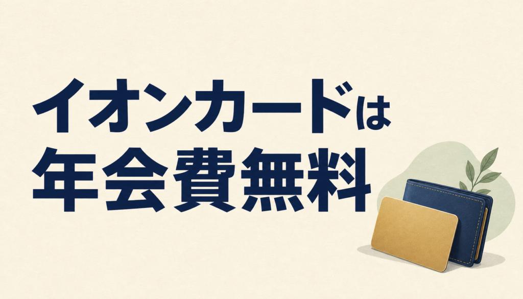 イオンカードは年会費無料なのにお得すぎるクレジットカードだった！イオンでもイオン以外でも使える特典を紹介します