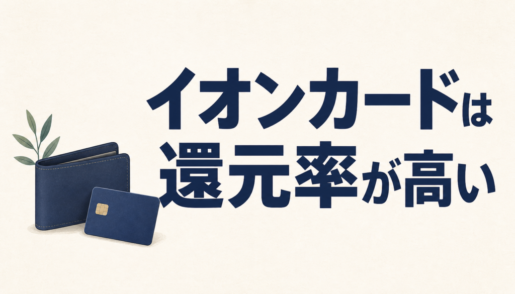 イオンカードは還元率が高い！知っておきたい冴えたポイントのため方、使い方