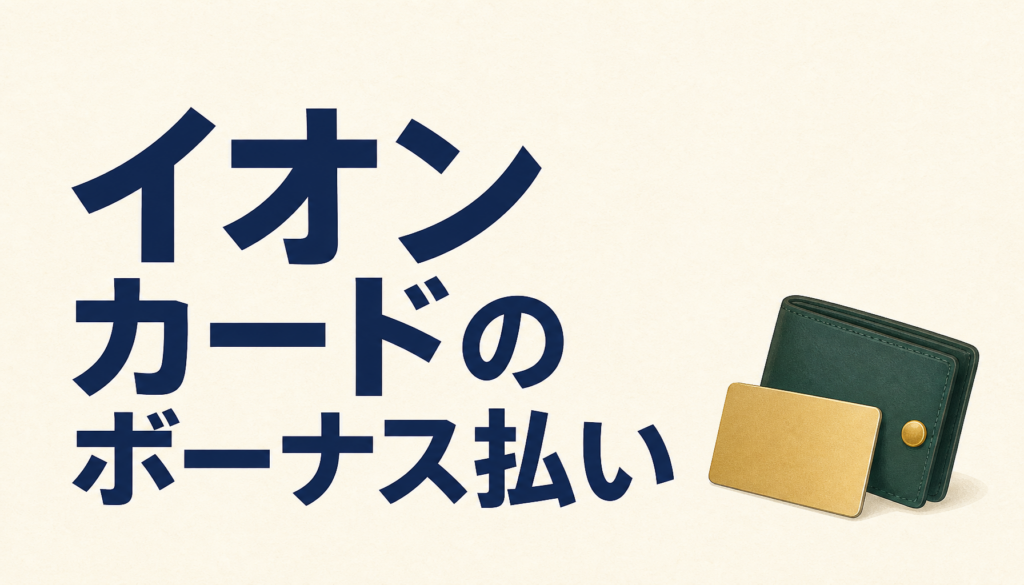 イオンカードのボーナス払いが便利すぎ！上手なやり方＆うまくできないときの対処法はこうだ！