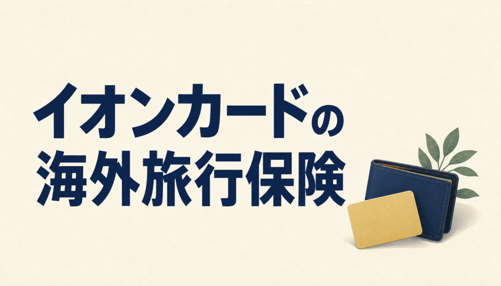 イオンカードに海外旅行保険はついてる？補償の内容は？トクする方法はコレだ！