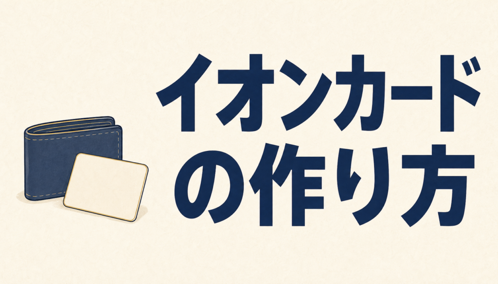 イオンカードの作り方を知りたい方へ！3つの方法からカンタンなものを選ぼう