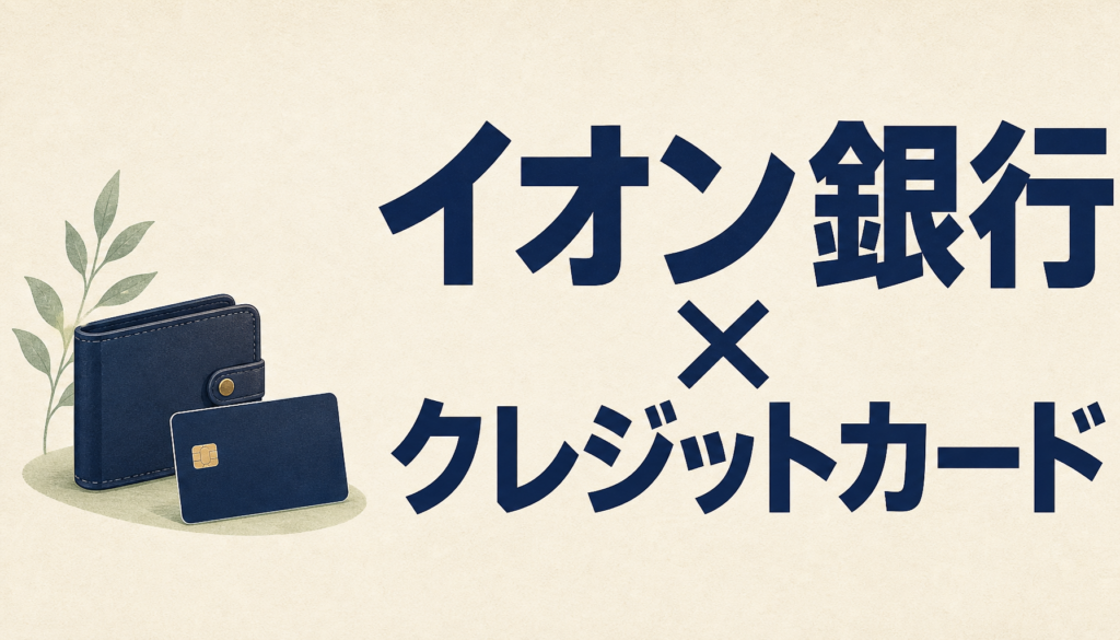 イオン銀行×クレジットカード＝イオンカード。この組み合わせは神！
