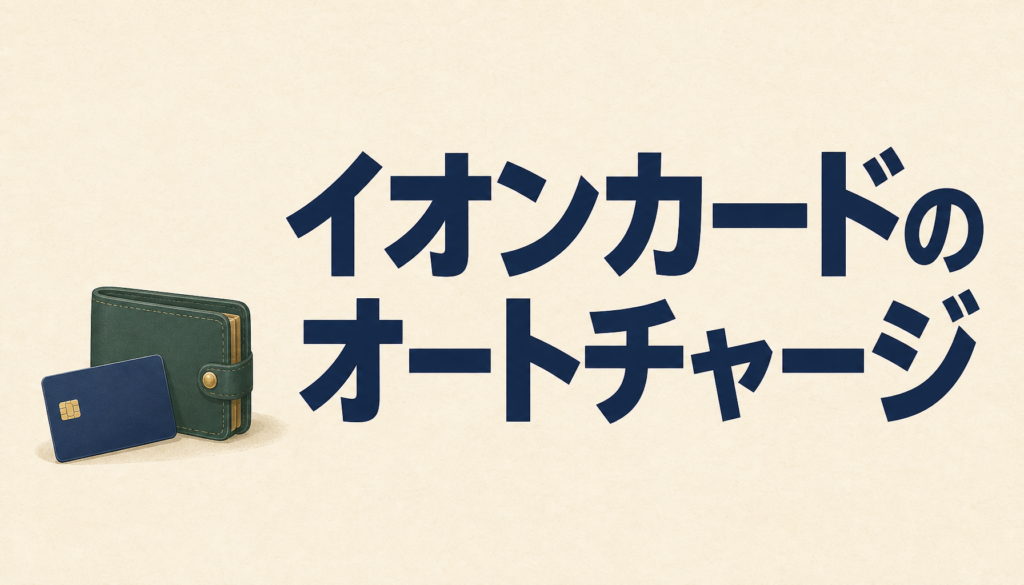 イオンカードでのオートチャージ設定方法→WAONをお得で便利に使いたいなら必見