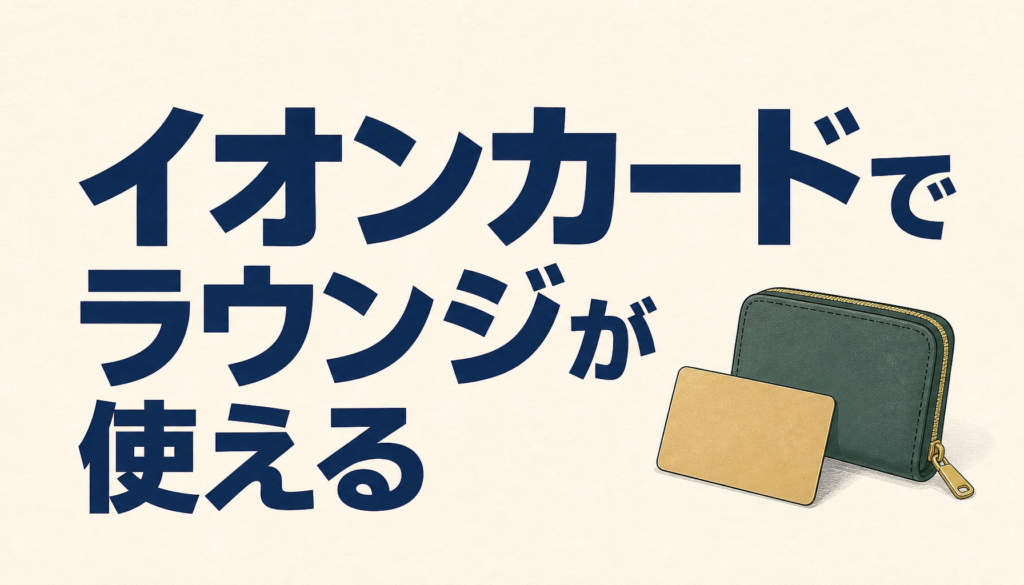 イオンカードでラウンジが使える？！徹底調査してみた！