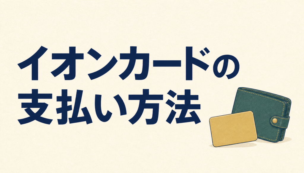 イオンカードの支払い方法は一括払いだけじゃない！分割払いやリボ払いでラク＆トク生活。