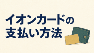 イオンカードの支払い方法は一括払いだけじゃない!分割払いやリボ払いでラク&トク生活。