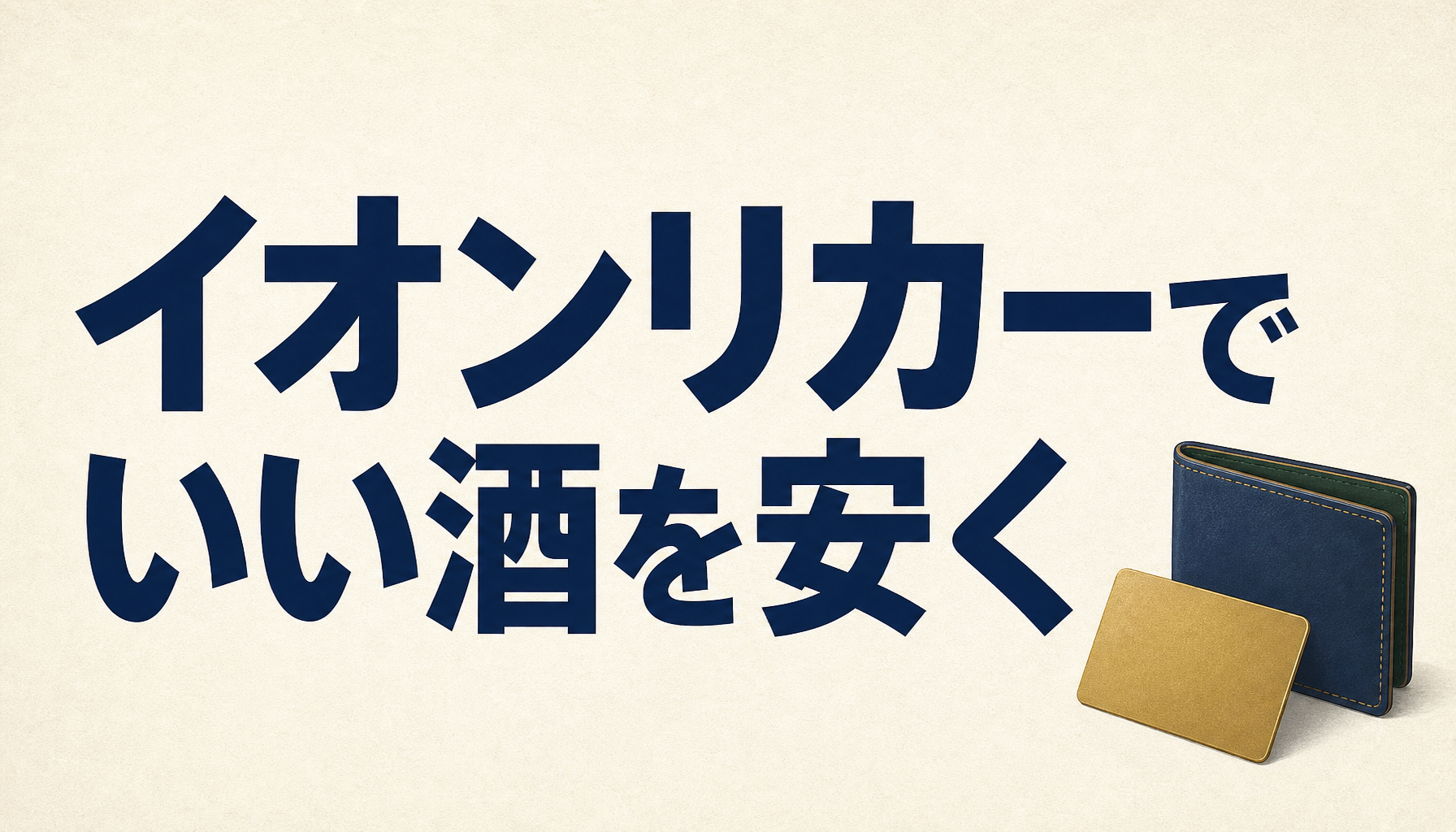 イオンリカーでいい酒を安く！イオンカードがあれば、さらにお得に呑める！