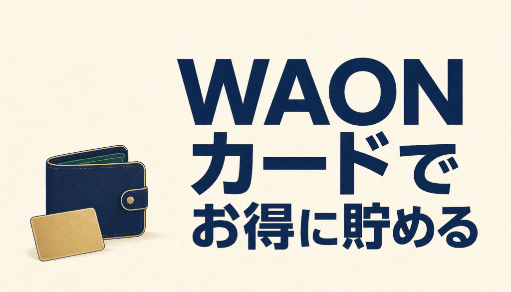 WAONカード1枚でハッピー過ぎ（笑）お得にポイントをガッツリ貯めよう！