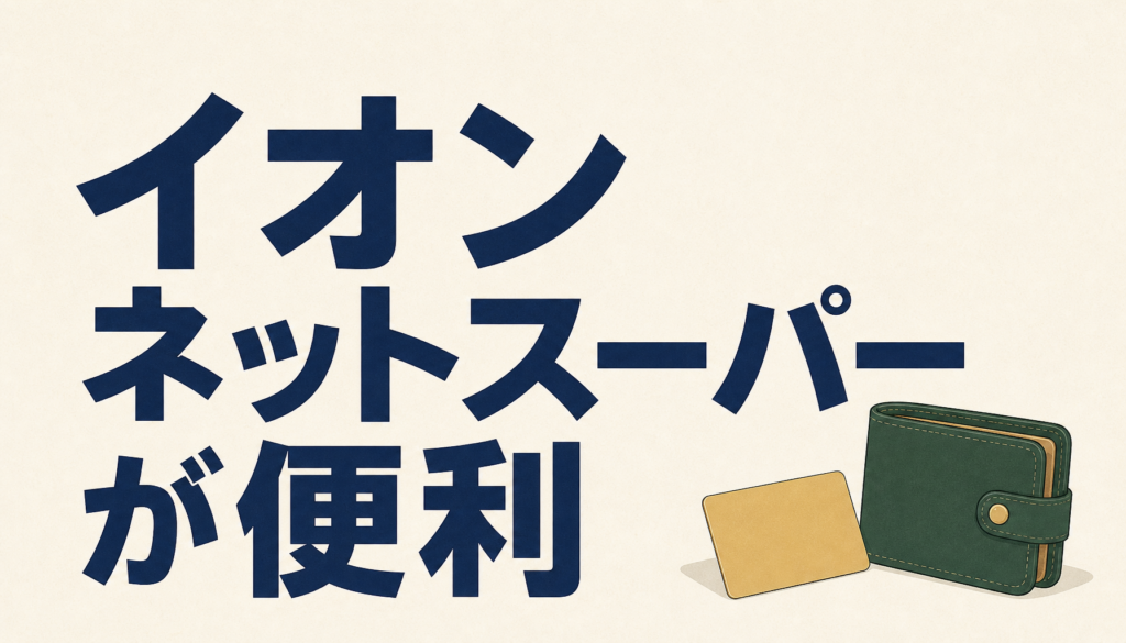 イオンネットスーパー「おうちでイオン」は劇的にラクなのに超おトク。「使わないと損」レベルな件。