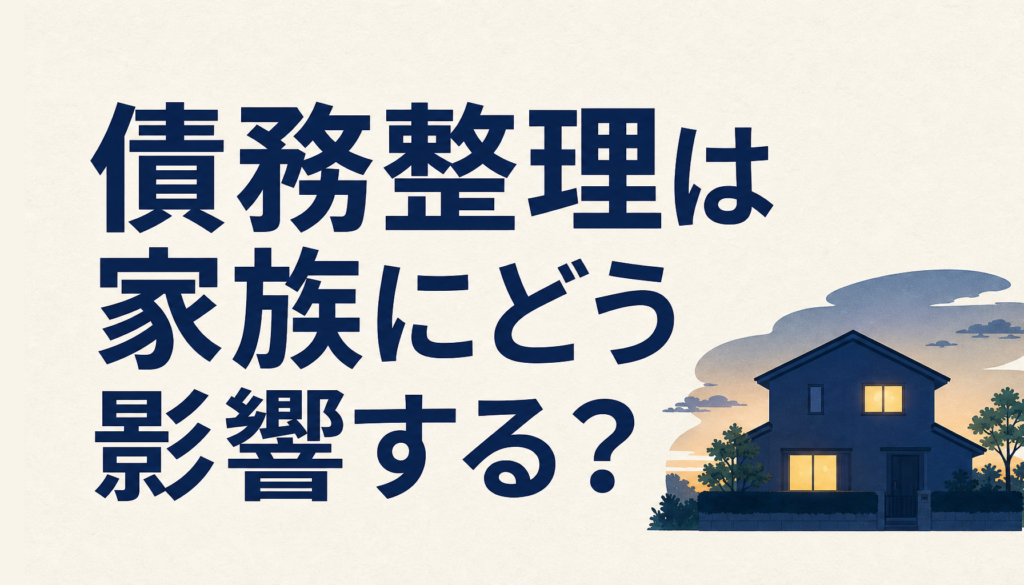 債務整理は家族にどう影響する？信用情報・保証人・家族カードで確認しておきたいこと