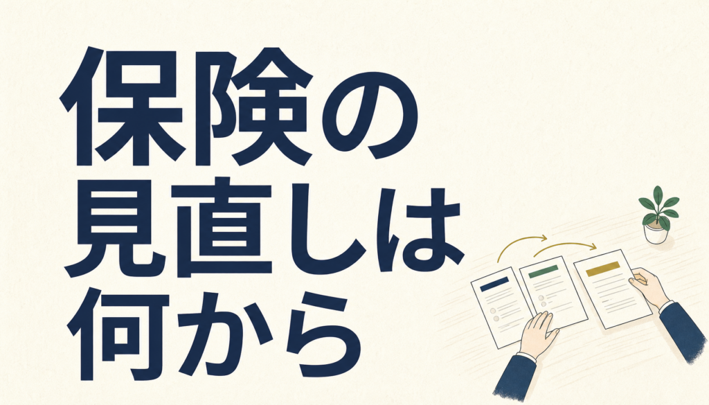保険の見直しは何から？やり方を6つの手順に分けて順番どおりに進める