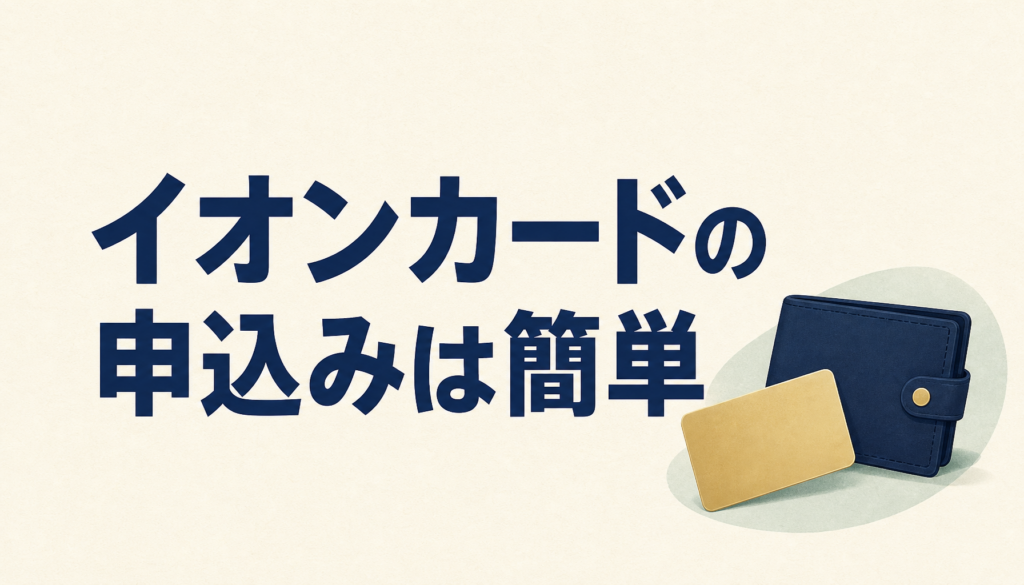 イオンカードの申込みはカンタン！注意点だけおさえよう。