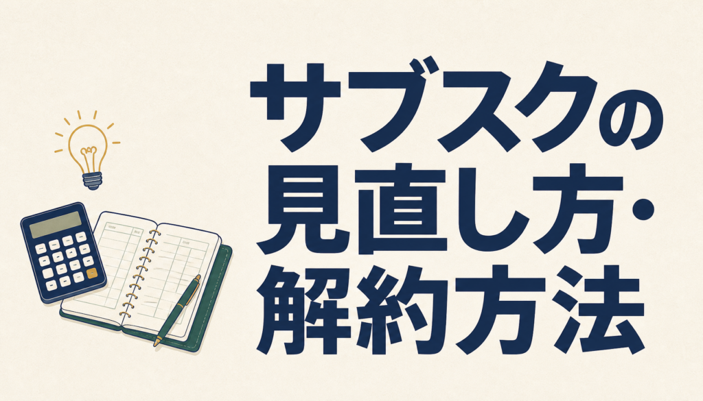 サブスクの見直し方・解約方法｜洗い出しから判断基準まで