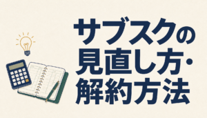 サブスクの見直し方・解約方法｜洗い出しから判断基準まで