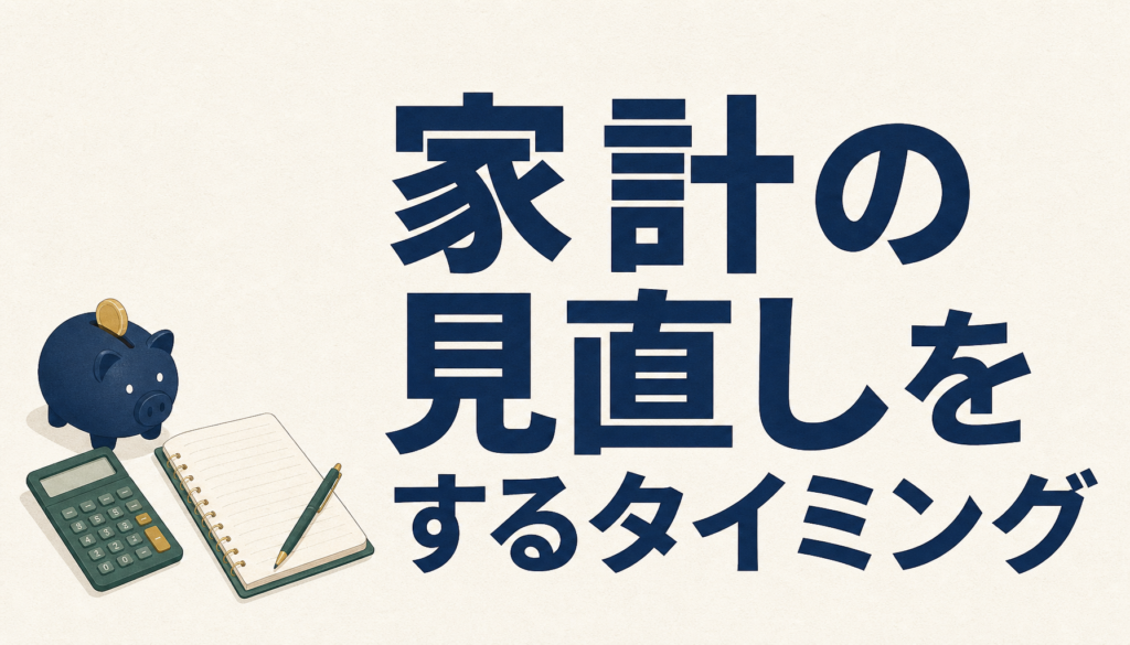 家計の見直しをするタイミング｜ライフイベント別チェック