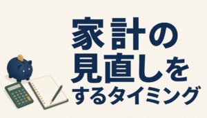 家計の見直しをするタイミング｜ライフイベント別チェック