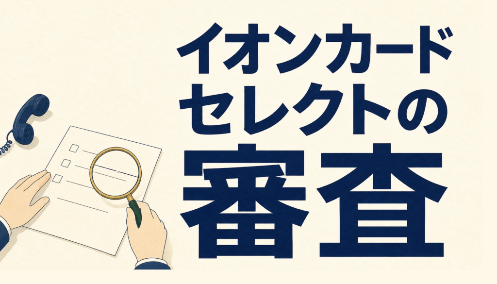 イオンカードセレクトの審査、申込む前に押さえたい3つのこと