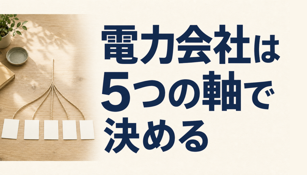 電力会社の選び方｜比べる前に決める5つの軸と、契約前に見る8つのこと