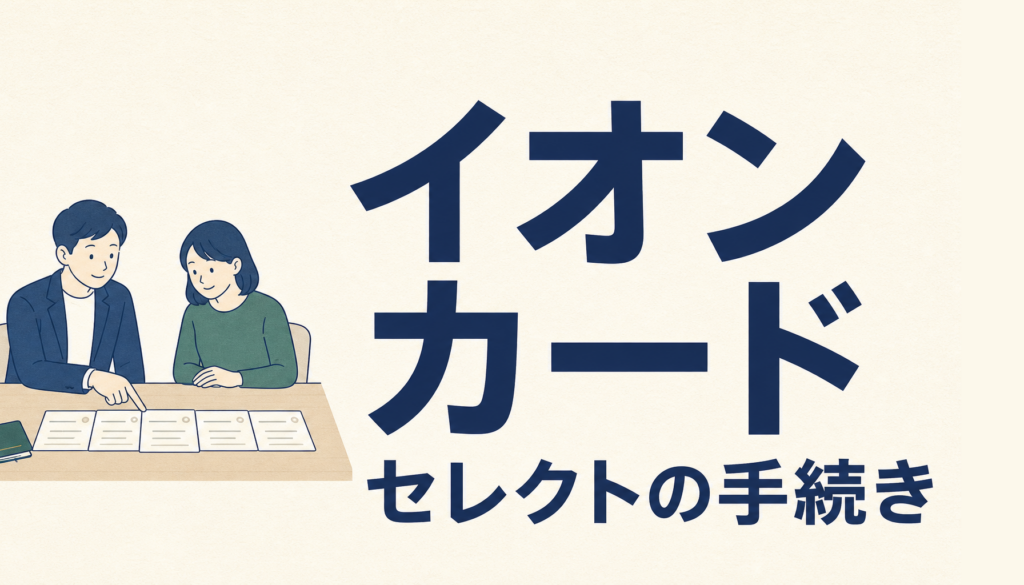 イオンカードセレクトの手続きは簡単！手順をわかりやすく解説。