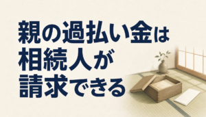 過払い金は相続人が請求できる｜亡くなった親の条件と必要書類