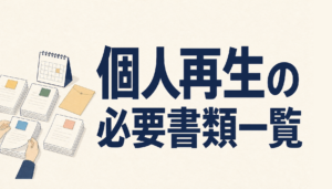 個人再生の必要書類一覧｜どこで取るか・いつ取るかを4つのまとまりで解説