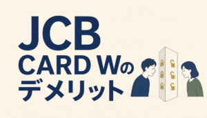 JCB CARD Wのデメリットを徹底調査！デメリットは逆にメリットにもできる？！
