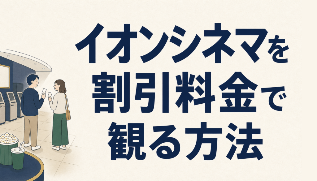 イオンシネマを割引料金で観る方法｜イオンカードの特典とサービスデーの使い分け