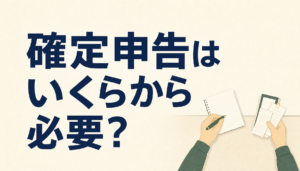 副業の確定申告はいくらから必要？所得の考え方を解説