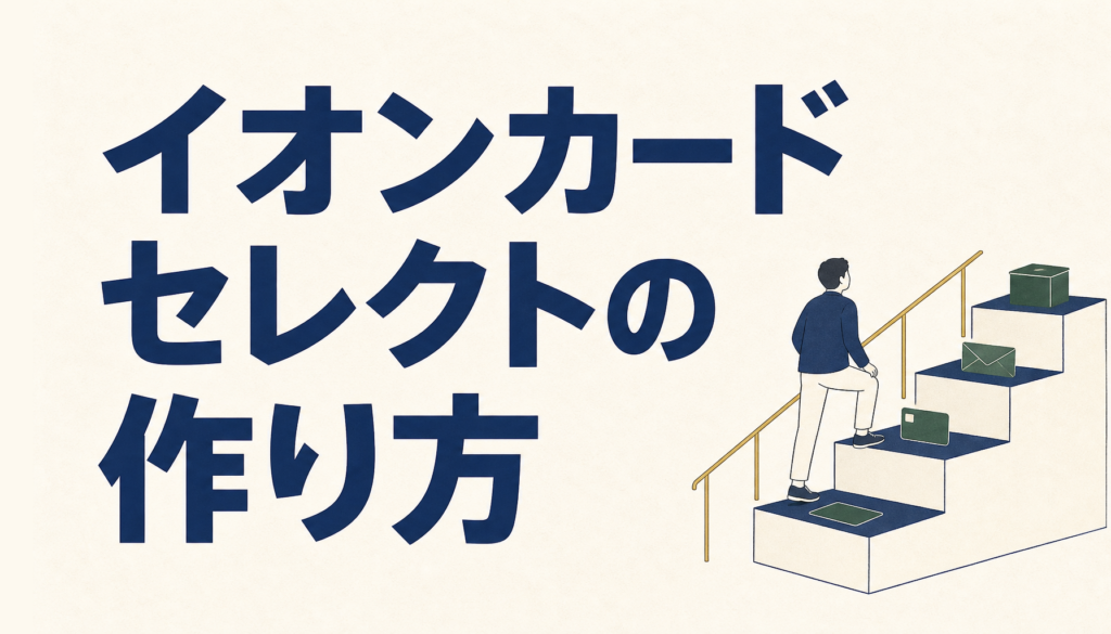 イオンカードセレクトの作り方｜申し込みの条件と受け取りまでの手順