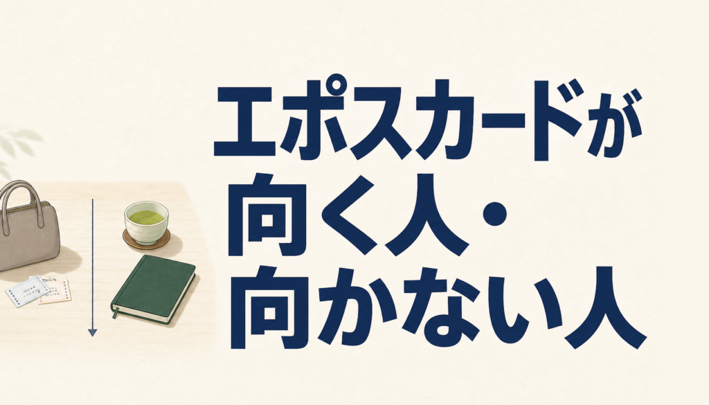 エポスカードに申し込む前に。向いている人・見送っていい人をぜんぶ書きます