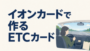 イオンカードのETCは完全無料！3つのポイントを押さえるべし