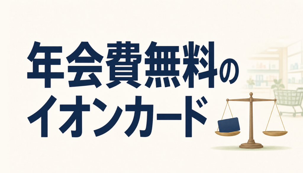 イオンカードは年会費無料なのにお得すぎるクレジットカードだった！イオンでもイオン以外でも使える特典を紹介します