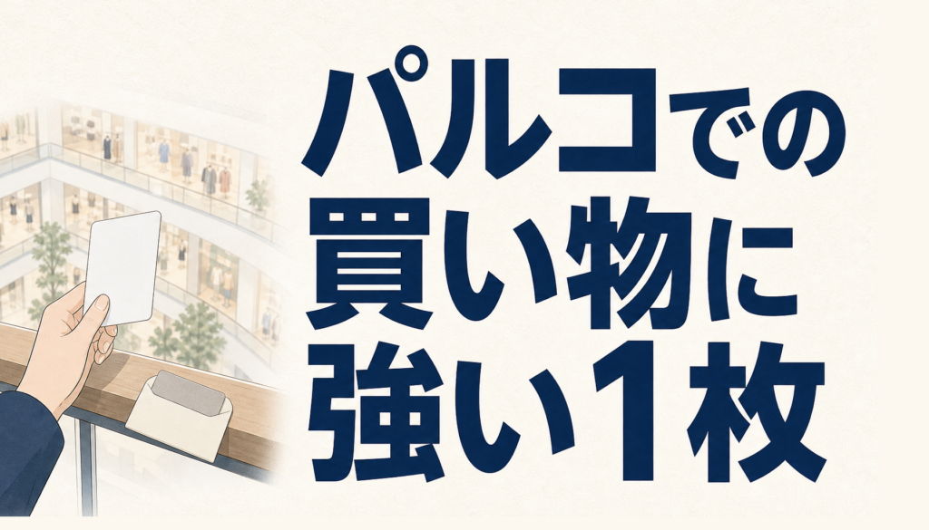 パルコカードはパルコでの買い物に強い1枚。発行会社が変わった今のカードを解説